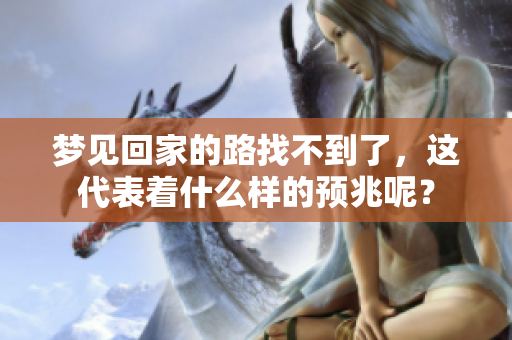 梦见回家的路找不到了，这代表着什么样的预兆呢？