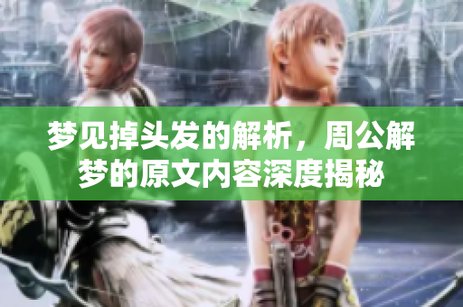 梦见掉头发的解析，周公解梦的原文内容深度揭秘