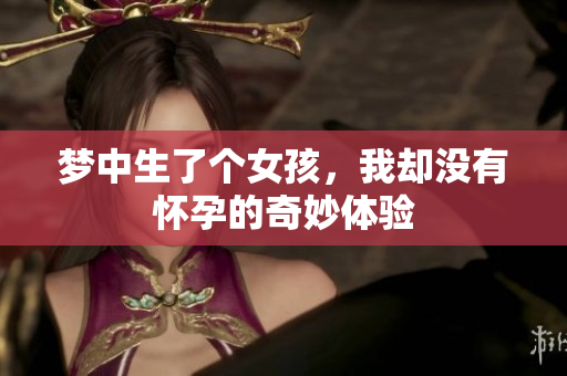 梦中生了个女孩，我却没有怀孕的奇妙体验