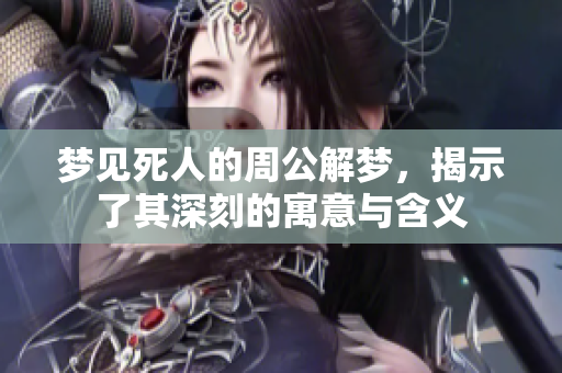 梦见死人的周公解梦，揭示了其深刻的寓意与含义