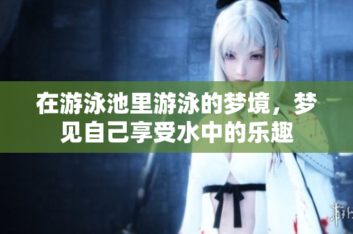 在游泳池里游泳的梦境，梦见自己享受水中的乐趣