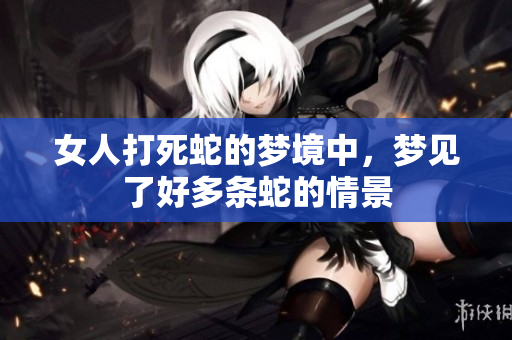 女人打死蛇的梦境中，梦见了好多条蛇的情景