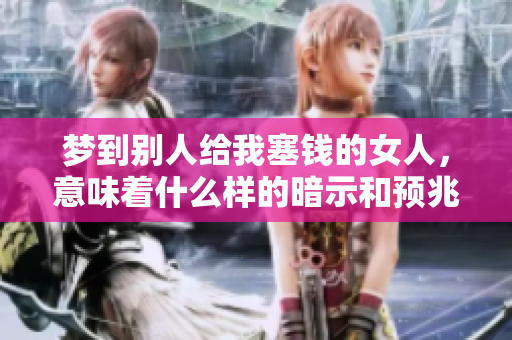 梦到别人给我塞钱的女人，意味着什么样的暗示和预兆呢