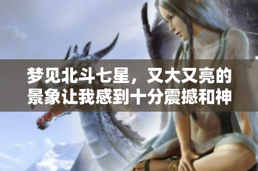 梦见北斗七星，又大又亮的景象让我感到十分震撼和神秘。