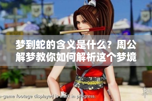 梦到蛇的含义是什么？周公解梦教你如何解析这个梦境。