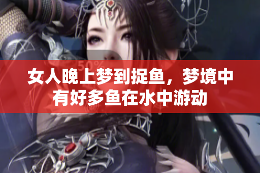 女人晚上梦到捉鱼，梦境中有好多鱼在水中游动
