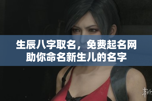 生辰八字取名，免费起名网助你命名新生儿的名字