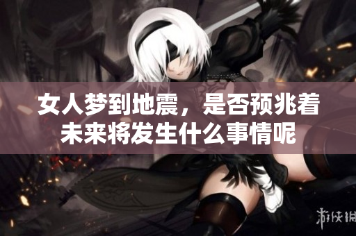 女人梦到地震，是否预兆着未来将发生什么事情呢