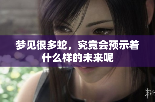 梦见很多蛇，究竟会预示着什么样的未来呢