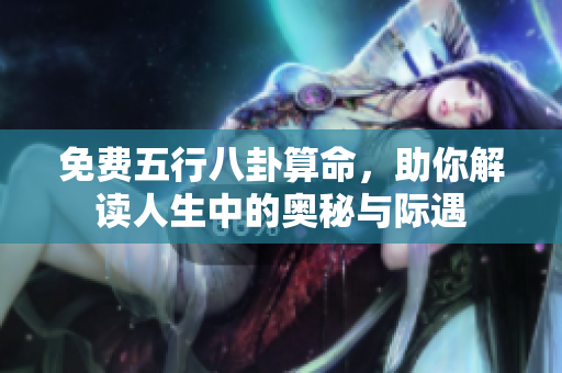 免费五行八卦算命，助你解读人生中的奥秘与际遇
