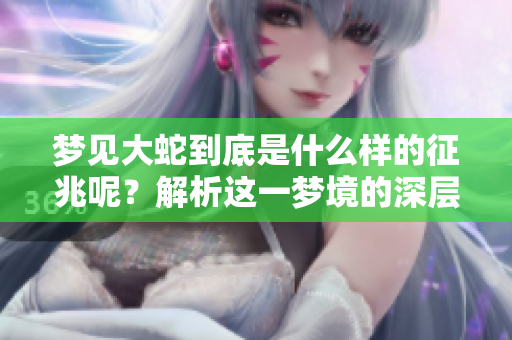 梦见大蛇到底是什么样的征兆呢？解析这一梦境的深层含义。
