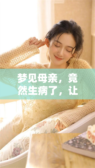 梦见母亲，竟然生病了，让我感到心里重重的不安与担忧