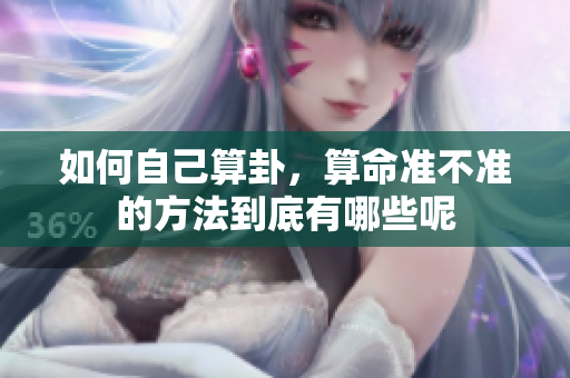 如何自己算卦，算命准不准的方法到底有哪些呢
