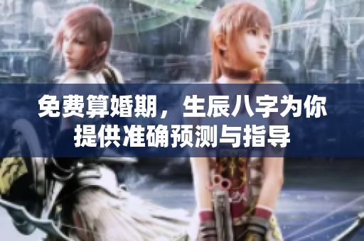 免费算婚期，生辰八字为你提供准确预测与指导