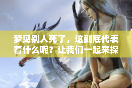 梦见别人死了，这到底代表着什么呢？让我们一起来探索一下梦境的深意。