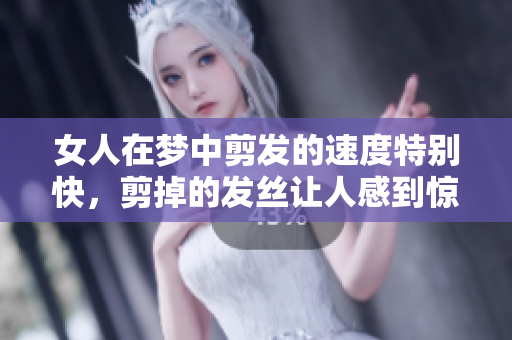 女人在梦中剪发的速度特别快，剪掉的发丝让人感到惊讶
