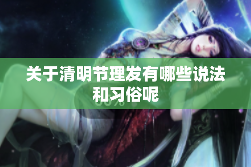 关于清明节理发有哪些说法和习俗呢