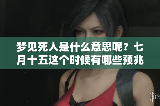 梦见死人是什么意思呢？七月十五这个时候有哪些预兆呢？