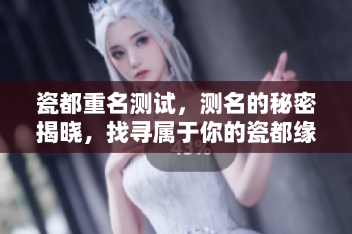 瓷都重名测试，测名的秘密揭晓，找寻属于你的瓷都缘分