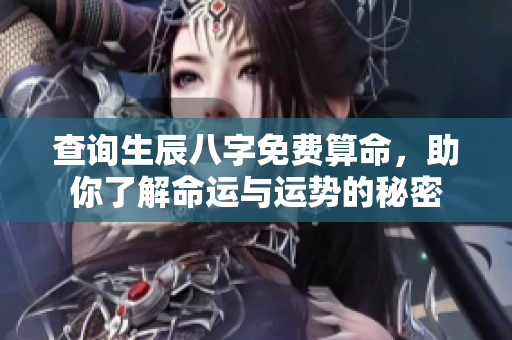 查询生辰八字免费算命，助你了解命运与运势的秘密