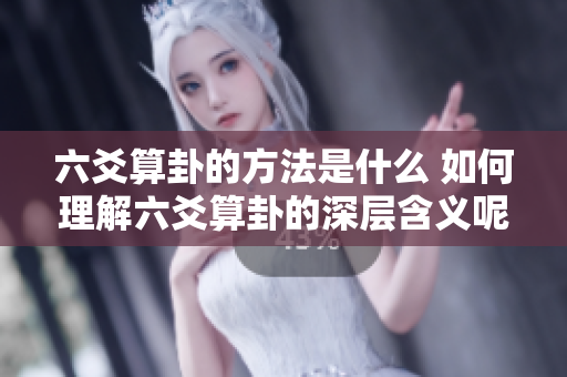 六爻算卦的方法是什么 如何理解六爻算卦的深层含义呢