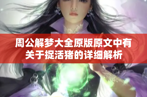 周公解梦大全原版原文中有关于捉活猪的详细解析