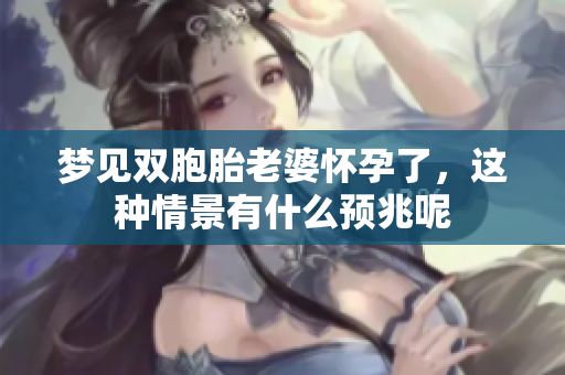 梦见双胞胎老婆怀孕了，这种情景有什么预兆呢