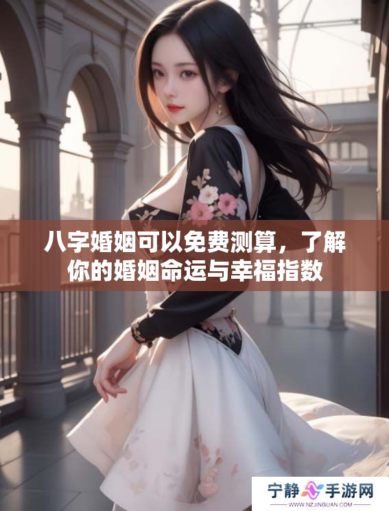 八字婚姻可以免费测算，了解你的婚姻命运与幸福指数