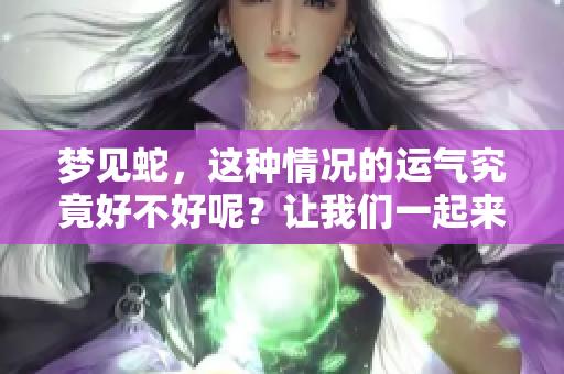 梦见蛇，这种情况的运气究竟好不好呢？让我们一起来探讨一下。