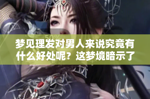 梦见理发对男人来说究竟有什么好处呢？这梦境暗示了什么呢？