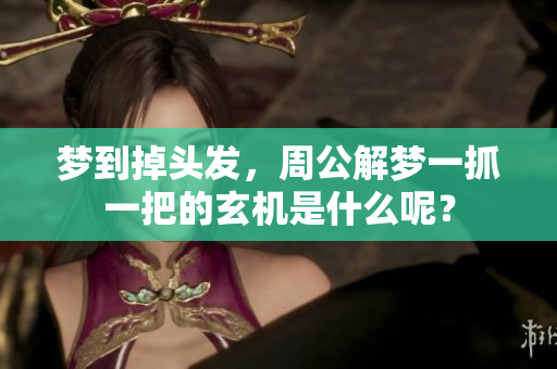 梦到掉头发，周公解梦一抓一把的玄机是什么呢？