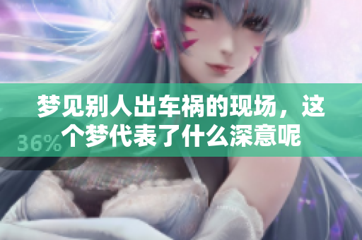 梦见别人出车祸的现场，这个梦代表了什么深意呢