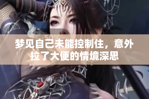 梦见自己未能控制住，意外拉了大便的情境深思