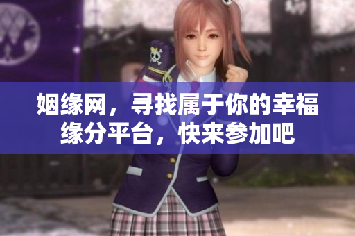 姻缘网，寻找属于你的幸福缘分**，快来参加吧