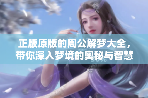 正版原版的周公解梦大全，带你深入梦境的奥秘与智慧