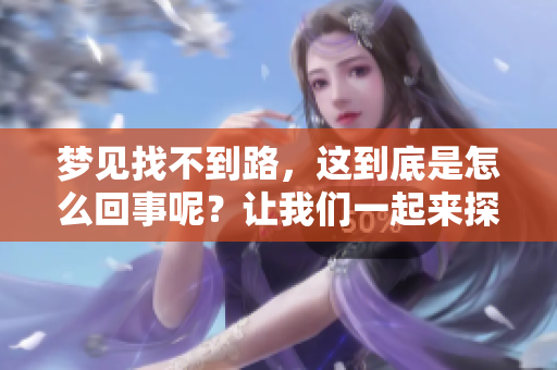 梦见找不到路，这到底是怎么回事呢？让我们一起来探讨一下。