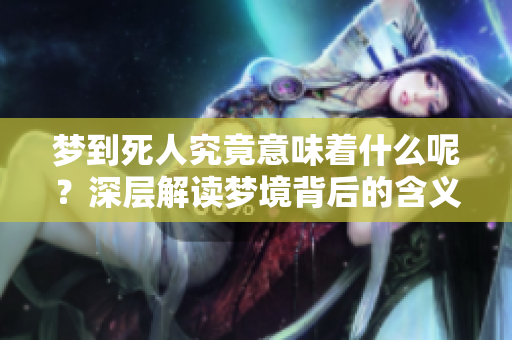 梦到死人究竟意味着什么呢？深层解读梦境背后的含义。