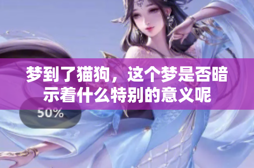 梦到了猫狗，这个梦是否暗示着什么特别的意义呢