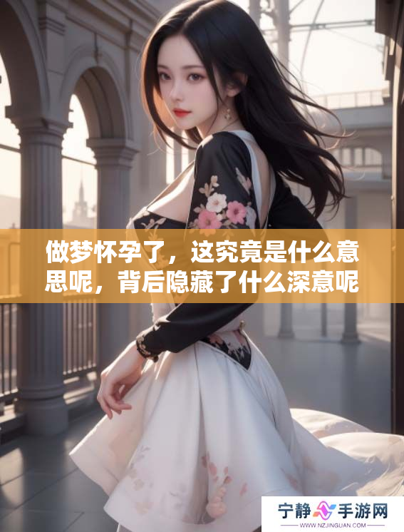 做梦怀孕了，这究竟是什么意思呢，背后隐藏了什么深意呢