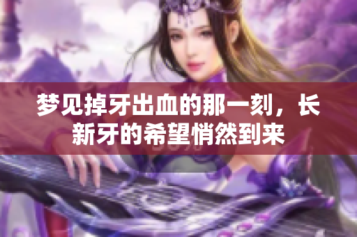 梦见掉牙出血的那一刻，长新牙的希望悄然到来