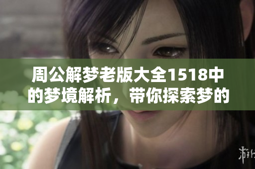 周公解梦老版大全1518中的梦境解析，带你探索梦的奥秘与含义