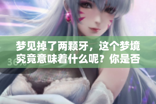 梦见掉了两颗牙，这个梦境究竟意味着什么呢？你是否有这样的经历？