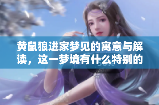 黄鼠狼进家梦见的寓意与解读，这一梦境有什么特别的象征吗