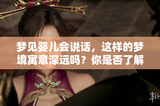 梦见婴儿会说话，这样的梦境寓意深远吗？你是否了解背后的含义呢？