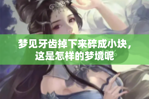梦见牙齿掉下来碎成小块，这是怎样的梦境呢