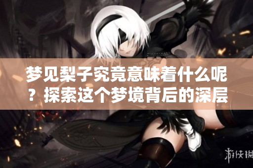 梦见梨子究竟意味着什么呢？探索这个梦境背后的深层含义。