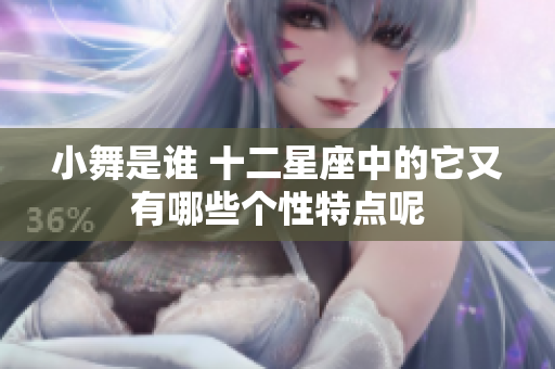 小舞是谁 十二星座中的它又有哪些个性特点呢