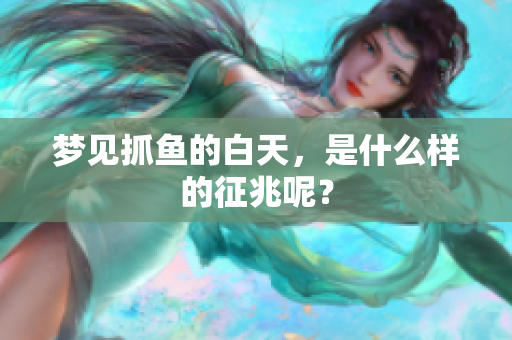 梦见抓鱼的白天，是什么样的征兆呢？