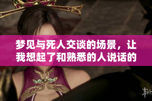 梦见与死人交谈的场景，让我想起了和熟悉的人说话的感觉