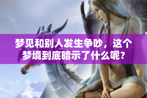 梦见和别人发生争吵，这个梦境到底暗示了什么呢？